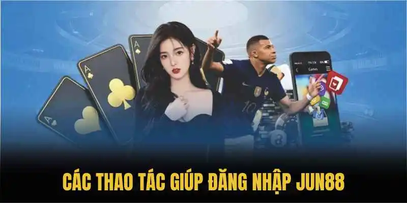 Các thao tác giúp đăng nhập Jun88 dễ dàng